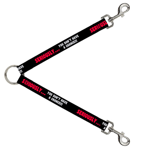 Dog Leash Splitter - SERIOUSLY…YOU DON'T HAVE A CHANCE Black/Red/White Dog Leash Splitters Buckle-Down   
